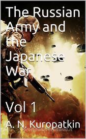 Ebook The Russian Army and the Japanese War, Vol. I (of 2) di A. N. Kuropatkin edito da Kore Enterprises