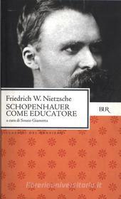 Ebook Schopenhauer come educatore di Nietzsche Friedrich W., Giametta Sossio edito da BUR