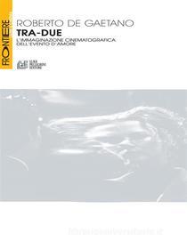 Ebook Tra-Due. L'immaginazione cinematografica dell'evento d'amore di Roberto De Gaetano edito da Luigi Pellegrini Editore