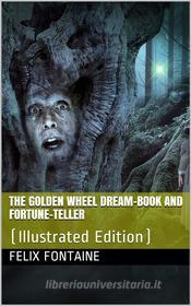 Ebook The Golden Wheel Dream-book and Fortune-teller / Being the most complete work on fortune-telling and / interpreting dreams ever printed, etc. etc di F. G. De Fontaine edito da iOnlineShopping.com