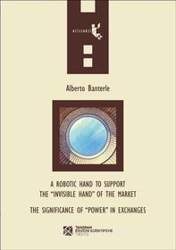 Ebook A robotic hand to support the “invisible hand” of the market – The Significance of “Power” in Exchanges di Alberto Banterle edito da Tangram Edizioni Scientifiche Trento