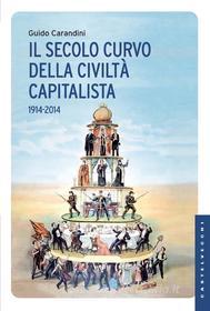 Ebook Il secolo curvo della civiltà capitalista di Guido Carandini edito da Castelvecchi