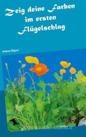 Ebook Zeig deine Farben im ersten Flügelschlag di Andreas Elligsen edito da Books on Demand