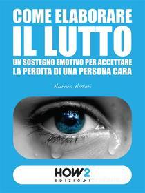 Ebook Come elaborare il lutto di Aurora Auteri edito da HOW2 Edizioni