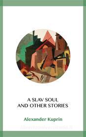 Ebook A Slav Soul and Other Stories di Alexander Kuprin edito da Blackmore Dennett