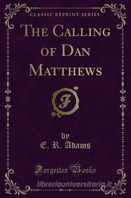 Ebook The Calling of Dan Matthews di E. R. Adams edito da Forgotten Books