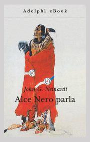 Ebook Alce Nero parla di John G. Neihardt edito da Adelphi