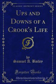 Ebook Ups and Downs of a Crook's Life di Samuel A. Bailey edito da Forgotten Books