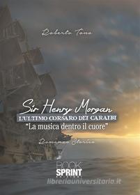 Ebook Sir Henry Morgan - L’ultimo corsaro dei Caraibi di Roberto Tono edito da Booksprint
