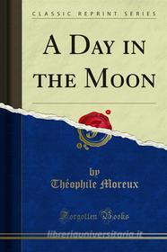 Ebook A Day in the Moon di Théophile Moreux edito da Forgotten Books