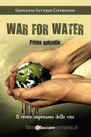Ebook War for water (Primo episodio) - Il vento impetuoso della vita di Giovanni Saverio Cotroneo edito da Youcanprint