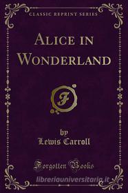 Ebook Alice in Wonderland di Lewis Carroll edito da Forgotten Books