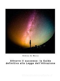 Ebook Attrarre il successo: la Guida definitiva alla Legge dell&apos;Attrazione di Andrea De Marco edito da Youcanprint