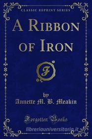 Ebook A Ribbon of Iron di Annette M. B. Meakin edito da Forgotten Books