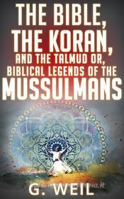 Ebook The Bible, The Koran, and the Talmud or, biblical legends of the mussulmans di G. Weil edito da anna ruggieri