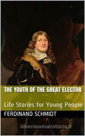 Ebook The Youth of the Great Elector / Life Stories for Young People di Ferdinand Schmidt edito da iOnlineShopping.com