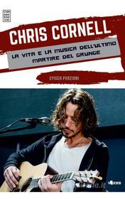 Ebook Chris Cornell la vita e la musica dell’ultimo martire del grunge di Epìsch Porzioni edito da Chinaski Edizioni