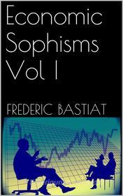 Ebook Economic Sophisms Vol I di Frederic Bastiat edito da PubMe