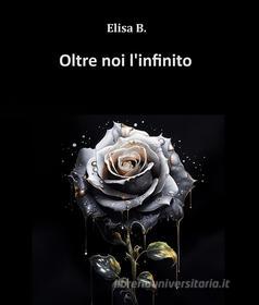 Ebook Oltre noi, l&apos;infinito di Elisa B. edito da Elisa B.