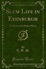 Ebook Slum Life in Edinburgh di T. B. M. edito da Forgotten Books