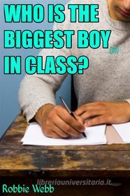 Ebook Who Is The Biggest Boy(18) In Class? di Robbie Webb edito da Robbie Webb