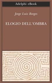 Ebook Elogio dell’ombra di Jorge Luis Borges edito da Adelphi