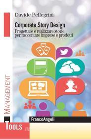 Ebook Corporate Story Design. Progettare e realizzare storie per raccontare imprese e prodotti di Davide Pellegrini edito da Franco Angeli Edizioni