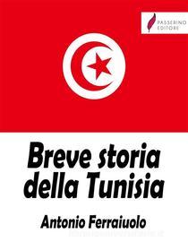 Ebook Breve storia della Tunisia di Antonio Ferraiuolo edito da Passerino