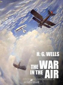 Ebook The War in the Air di H. G. Wells edito da H. G. Wells