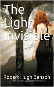 Ebook The Light Invisible di Robert Hugh Benson edito da iOnlineShopping.com
