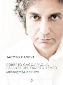 Ebook Roberto Cacciapaglia. Atlante del quarto tempo – una biografia in musica di Jacopo Caneva edito da goWare