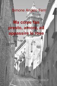 Ebook Ma come fan presto, amore, ad appassire le rose di ferri simone angelo edito da ilmiolibro self publishing