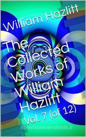 Ebook The Collected Works of William Hazlitt, Vol. 7 (of 12) di William Hazlitt edito da iOnlineShopping.com