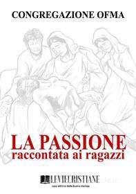 Ebook La Passione raccontata ai ragazzi di Congregazione OFMA (Curatore) edito da Le Vie della Cristianità