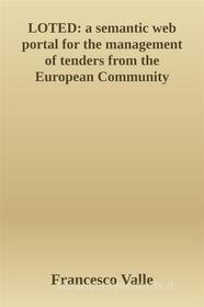 Ebook LOTED: a semantic web portal for the management of tenders from the European Community di Francesco Valle edito da Francesco Valle