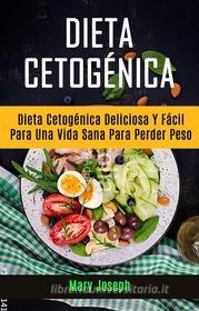 Ebook Dieta Cetogénica : Dieta Cetogénica Deliciosa Y Fácil Para Una Vida Sana Para Perder Peso di Mary Joseph edito da Mary Joseph