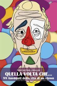 Ebook QUELLA VOLTA CHE ...99 aneddoti della vita di un clown di Fabio Corallini edito da Youcanprint