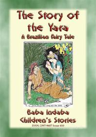 Ebook THE STORY OF THE YARA - A Brazilian Fairy Tale of True Love di Anon E. Mouse, Narrated by Baba Indaba edito da Abela Publishing