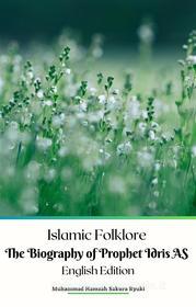 Ebook Islamic Folklore The Biography of Prophet Idris AS English Edition di Muhammad Hamzah Sakura Ryuki edito da Jannah Firdaus Mediapro Studio