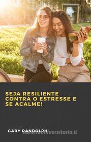 Ebook Seja Resiliente Contra O Estresse E Se Acalme! di Gary Randolph edito da Babelcube Inc.