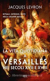Ebook La vita quotidiana a Versailles nei secoli XVII e XVIII di Levron Jacques edito da BUR
