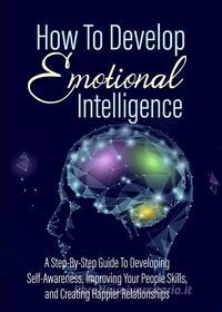 Ebook How To Develop - Emotional Intelligence di Alan Revolti edito da Beppe Amico