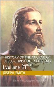 Ebook History of the Church of Jesus Christ of Latter-day Saints, Volume 5 di Jr. Joseph Smith edito da iOnlineShopping.com