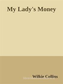 Ebook My Lady's Money di Wilkie Collins edito da Wilkie Collins