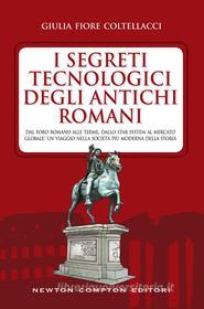 Ebook I segreti tecnologici degli antichi romani di Fiore Giulia Coltellacci edito da Newton Compton Editori