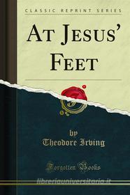 Ebook At Jesus Feet di Theodore Irving edito da Forgotten Books