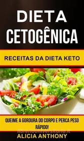 Ebook Dieta Cetogênica: Receitas Da Dieta Keto - Queime A Gordura Do Corpo E Perca Peso Rápido! di Alicia Anthony edito da Alicia Anthony