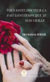 Ebook Vous savez docteur ça fait longtemps que je suis vieille di Dr Franck Zeiger edito da Le Lys Bleu Éditions