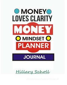Ebook Money Loves Clarity -Money Mindset Planner Journal di Hillary Scholl edito da Publisher s21598