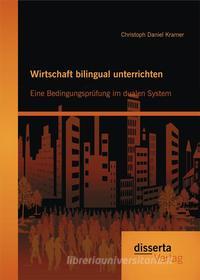 Ebook Wirtschaft bilingual unterrichten: Eine Bedingungsprüfung im dualen System di Christoph Daniel Kramer edito da disserta Verlag